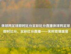 体球网足球即时比分足彩比分直播体球网足球即时比分、足彩比分直播——实时竞猜盛宴