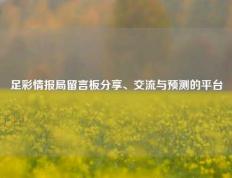 足彩情报局留言板分享、交流与预测的平台