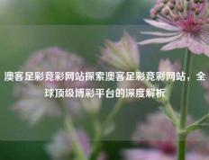 澳客足彩竞彩网站探索澳客足彩竞彩网站，全球顶级博彩平台的深度解析