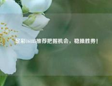 足彩16185推荐把握机会，稳操胜券！