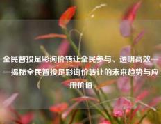全民智投足彩询价转让全民参与、透明高效——揭秘全民智投足彩询价转让的未来趋势与应用价值
