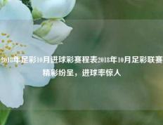 2018年足彩10月进球彩赛程表2018年10月足彩联赛精彩纷呈，进球率惊人