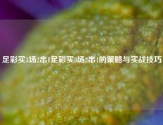 足彩买3场2串1足彩买3场2串1的策略与实战技巧