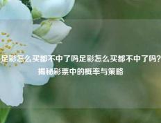 足彩怎么买都不中了吗足彩怎么买都不中了吗？揭秘彩票中的概率与策略