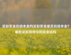足彩奖金包括本金吗足彩奖金是否包括本金？解析足彩游戏中的资金结构