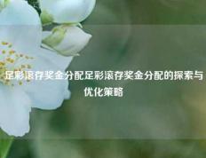 足彩滚存奖金分配足彩滚存奖金分配的探索与优化策略