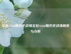足彩16166期历史战绩足彩16166期历史战绩解析与分析