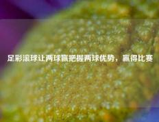 足彩滚球让两球赢把握两球优势，赢得比赛