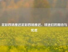 足彩四场推迟足彩四场推迟，球迷们的期待与忧虑