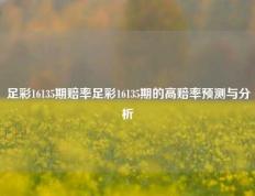 足彩16135期赔率足彩16135期的高赔率预测与分析