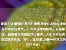 足彩主让0足球比赛的胜者通常通过各种统计和分析来决定胜负。在许多国家和地区，包括中国，在观看和预测足球比赛时，人们常常会关注足彩的玩法。其中，足彩主让0是一种常见的投注方式。