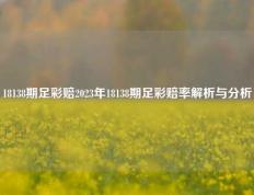 18138期足彩赔2023年18138期足彩赔率解析与分析