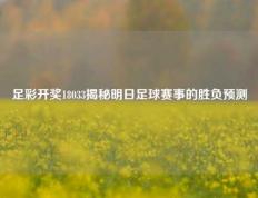足彩开奖18033揭秘明日足球赛事的胜负预测