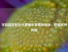 学院园足彩比分直播尽享精彩对决，把握胜利时刻