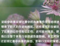 足彩中弃赛足球比赛中的弃赛事件往往给球迷带来了巨大的失望和困扰。这些事件不仅破坏了比赛的公平性和公正性，还可能对球员、教练以及整个体育行业造成负面影响。本文将探讨足球比赛中弃赛的原因、影响以及应对策略。