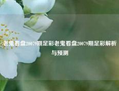 老鬼看盘20079期足彩老鬼看盘20079期足彩解析与预测