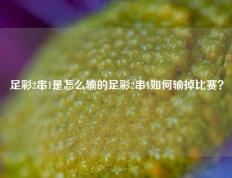 足彩2串1是怎么输的足彩2串1如何输掉比赛？