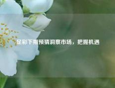 足彩下期预猜洞察市场，把握机遇