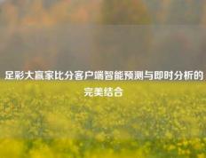 足彩大赢家比分客户端智能预测与即时分析的完美结合