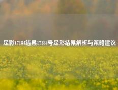 足彩17184结果17184号足彩结果解析与策略建议
