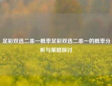 足彩双选二串一概率足彩双选二串一的概率分析与策略探讨