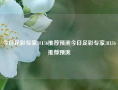 今日足彩专家18136推荐预测今日足彩专家18136推荐预测