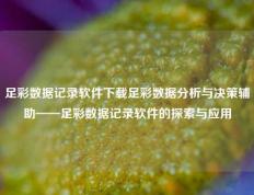 足彩数据记录软件下载足彩数据分析与决策辅助——足彩数据记录软件的探索与应用