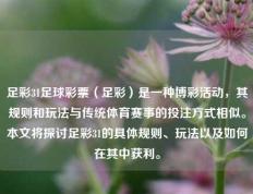 足彩31足球彩票（足彩）是一种博彩活动，其规则和玩法与传统体育赛事的投注方式相似。本文将探讨足彩31的具体规则、玩法以及如何在其中获利。
