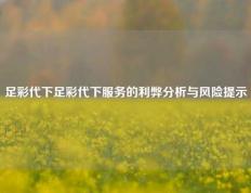 足彩代下足彩代下服务的利弊分析与风险提示