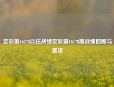 足彩第16178以往战绩足彩第16178期战绩回顾与展望
