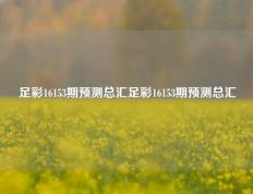足彩16153期预测总汇足彩16153期预测总汇