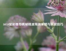 16159足彩推荐揭秘精准预测策略与实战技巧