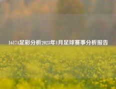 16174足彩分析2023年1月足球赛事分析报告