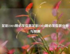 足彩21024期必发指数足彩21024期必发指数分析与预测