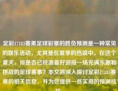 足彩17183赛果足球彩票的胜负预测是一种常见的娱乐活动，尤其是在夏季的热浪中。在这个夏天，你是否已经准备好迎接一场充满乐趣和挑战的足球赛事？本文将深入探讨足彩17183赛果的相关信息，并为您提供一些实用的预测技巧。