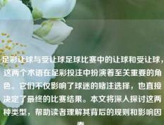 足彩让球与受让球足球比赛中的让球和受让球，这两个术语在足彩投注中扮演着至关重要的角色。它们不仅影响了球迷的赌注选择，也直接决定了最终的比赛结果。本文将深入探讨这两种类型，帮助读者理解其背后的规则和影响因素。