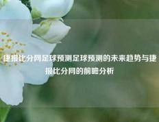 捷报比分网足球预测足球预测的未来趋势与捷报比分网的前瞻分析