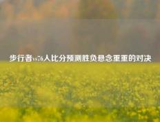 步行者vs76人比分预测胜负悬念重重的对决
