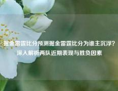 掘金雷霆比分预测掘金雷霆比分为谁主沉浮？深入解析两队近期表现与胜负因素