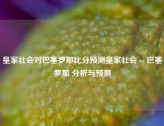 皇家社会对巴塞罗那比分预测皇家社会 vs 巴塞罗那 分析与预测