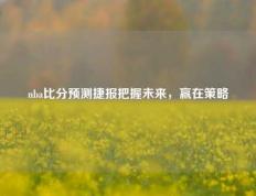 nba比分预测捷报把握未来，赢在策略