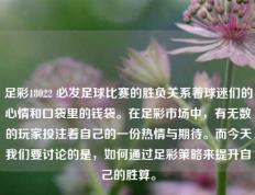 足彩18022 必发足球比赛的胜负关系着球迷们的心情和口袋里的钱袋。在足彩市场中，有无数的玩家投注着自己的一份热情与期待。而今天我们要讨论的是，如何通过足彩策略来提升自己的胜算。