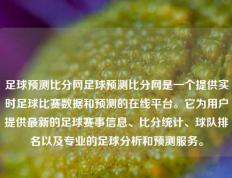 足球预测比分网足球预测比分网是一个提供实时足球比赛数据和预测的在线平台。它为用户提供最新的足球赛事信息、比分统计、球队排名以及专业的足球分析和预测服务。