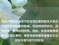 足彩外围好还是官方好足球比赛的胜负关系往往受到多种因素的影响，包括球员的状态、战术安排、裁判的判罚等。因此，在选择观看或投注足球比赛时，很多球迷和爱好者都会关注足彩外围与官方的区别。