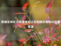 竞猜足球比分直播爱彩让您的娱乐和知识双重享受