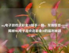 mg电子游戏送彩金38随手一翻，发现惊喜——揭秘MG电子游戏送彩金38的福利秘籍
