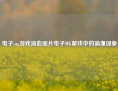 电子mg游戏滴血图片电子MG游戏中的滴血现象