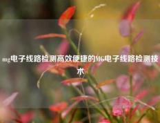 mg电子线路检测高效便捷的MG电子线路检测技术