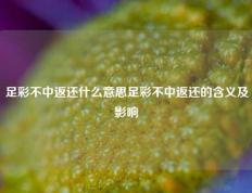 足彩不中返还什么意思足彩不中返还的含义及影响