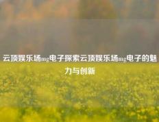 云顶娱乐场mg电子探索云顶娱乐场mg电子的魅力与创新